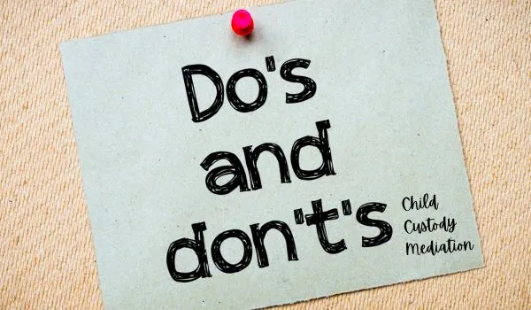 Do’s & Don’ts Custody Mediation - What not to say or not do in child custody mediation