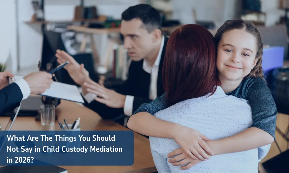 What Are The Things You Should Not Say in Child Custody Mediation in 2026?