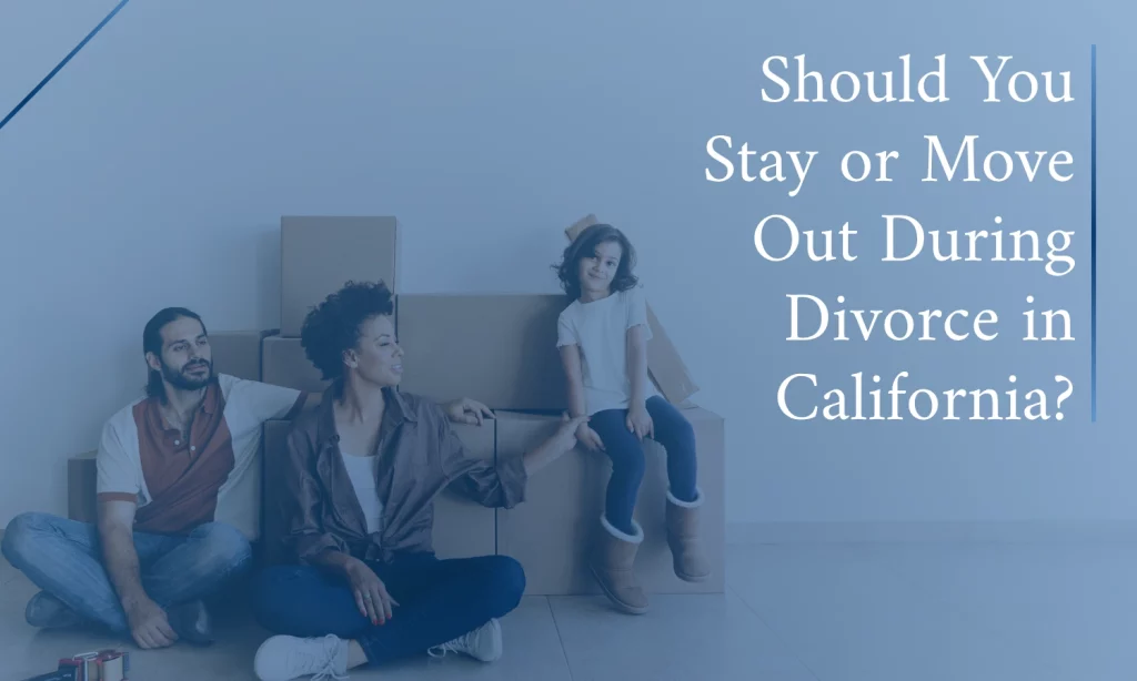 Should You Stay or Move Out During Divorce in California