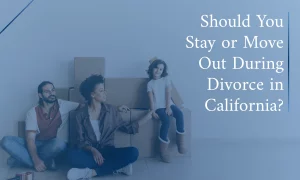 Should You Stay or Move Out During Divorce in California